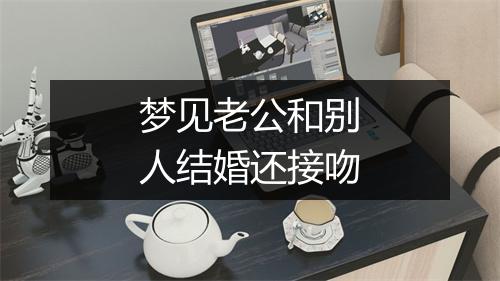 梦见老公和别人结婚还接吻