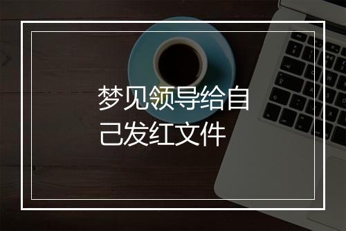 梦见领导给自己发红文件