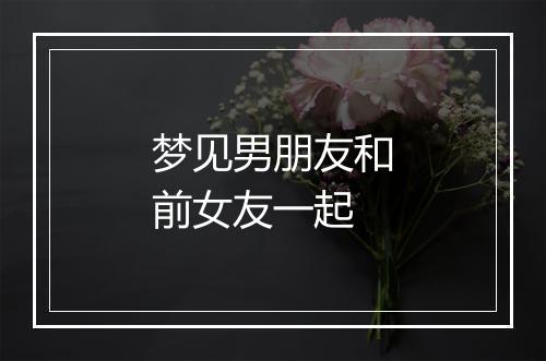 梦见男朋友和前女友一起