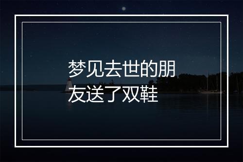 梦见去世的朋友送了双鞋