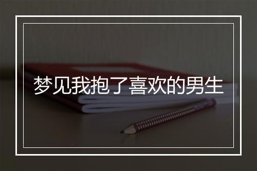 梦见我抱了喜欢的男生