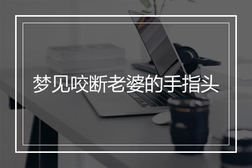 梦见咬断老婆的手指头