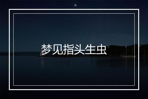 梦见指头生虫