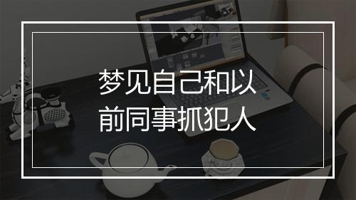 梦见自己和以前同事抓犯人