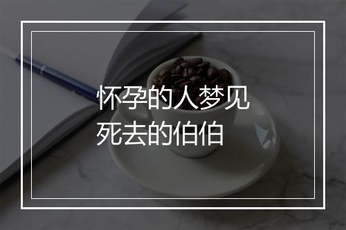 怀孕的人梦见死去的伯伯