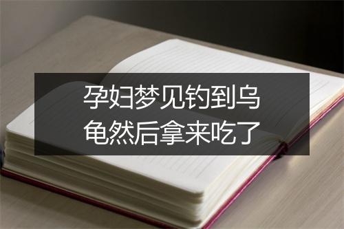 孕妇梦见钓到乌龟然后拿来吃了