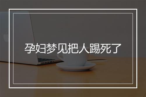 孕妇梦见把人踢死了