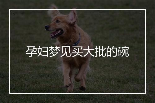 孕妇梦见买大批的碗