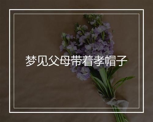 梦见父母带着孝帽子