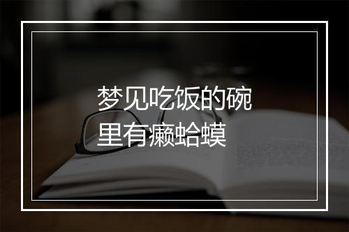 梦见吃饭的碗里有癞蛤蟆