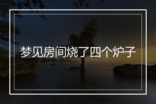 梦见房间烧了四个炉子