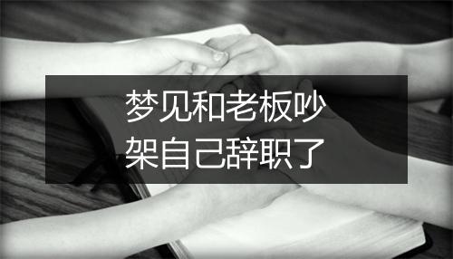 梦见和老板吵架自己辞职了