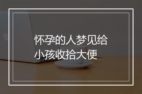 怀孕的人梦见给小孩收拾大便