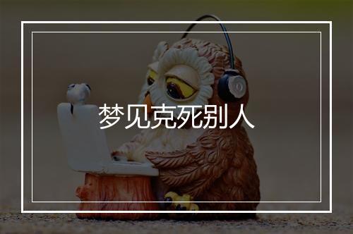 梦见克死别人