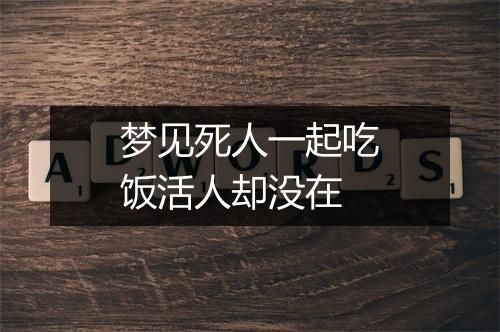 梦见死人一起吃饭活人却没在