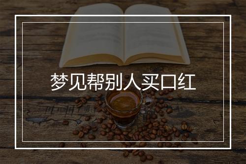 梦见帮别人买口红