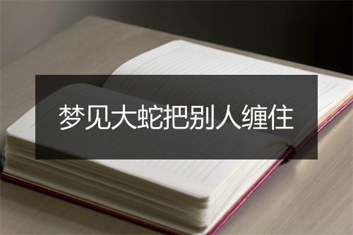 梦见大蛇把别人缠住