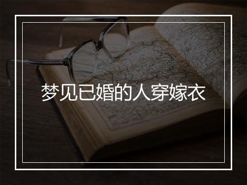 梦见已婚的人穿嫁衣