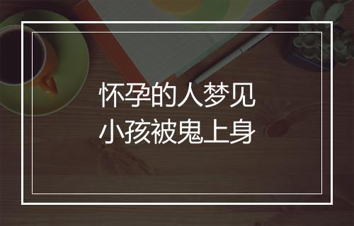 怀孕的人梦见小孩被鬼上身