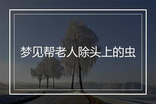 梦见帮老人除头上的虫