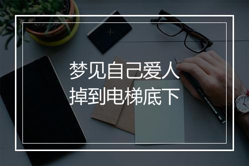 梦见自己爱人掉到电梯底下