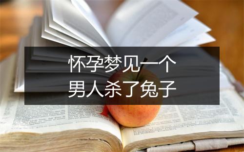 怀孕梦见一个男人杀了兔子