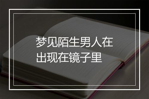 梦见陌生男人在出现在镜子里