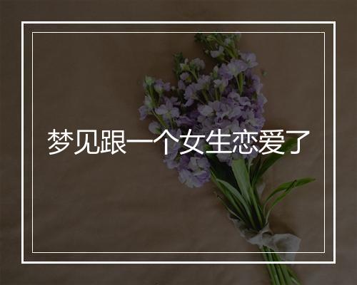 梦见跟一个女生恋爱了