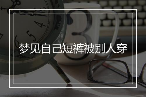 梦见自己短裤被别人穿