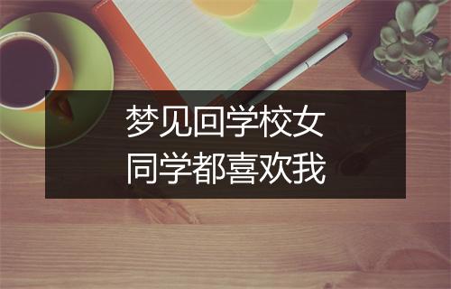 梦见回学校女同学都喜欢我