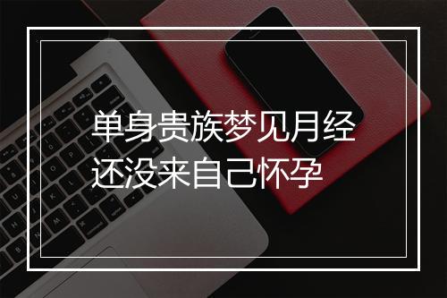 单身贵族梦见月经还没来自己怀孕