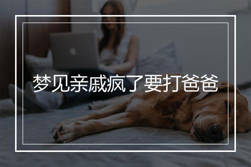 梦见亲戚疯了要打爸爸