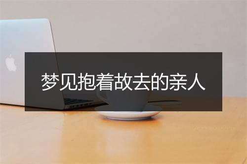 梦见抱着故去的亲人