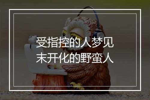 受指控的人梦见末开化的野蛮人