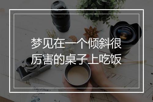 梦见在一个倾斜很厉害的桌子上吃饭