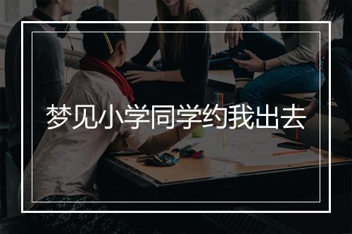 梦见小学同学约我出去