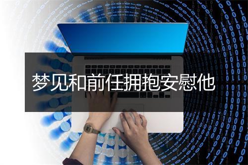 梦见和前任拥抱安慰他