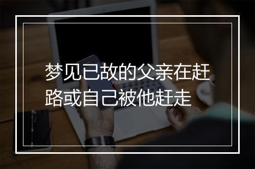 梦见已故的父亲在赶路或自己被他赶走