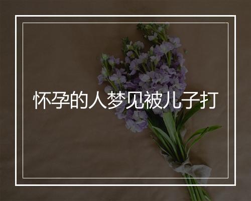 怀孕的人梦见被儿子打