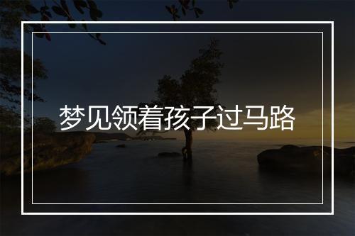 梦见领着孩子过马路