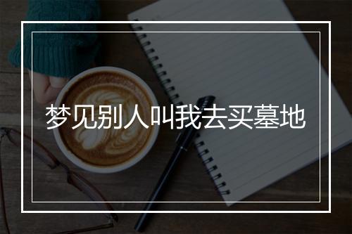 梦见别人叫我去买墓地