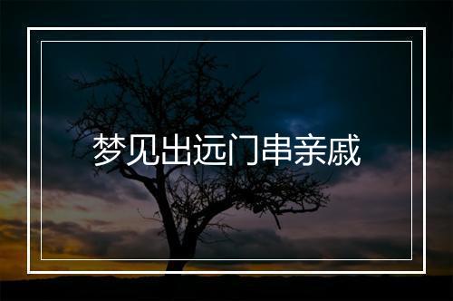 梦见出远门串亲戚