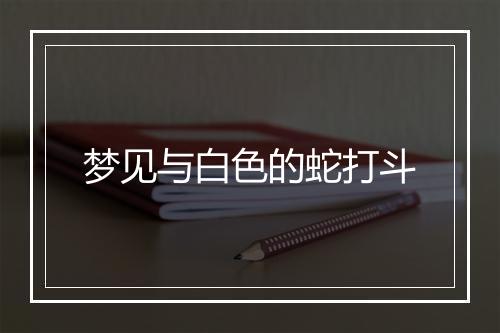 梦见与白色的蛇打斗