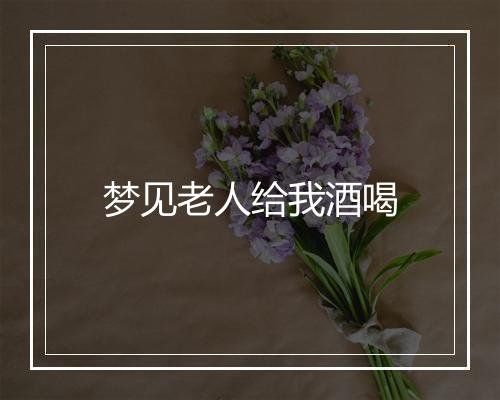 梦见老人给我酒喝