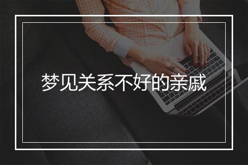 梦见关系不好的亲戚