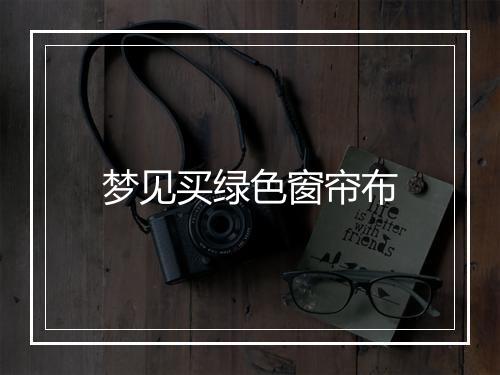 梦见买绿色窗帘布