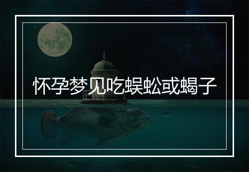 怀孕梦见吃蜈蚣或蝎子