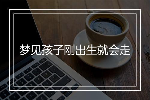 梦见孩子刚出生就会走