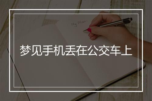 梦见手机丢在公交车上