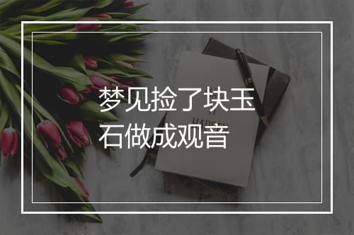 梦见捡了块玉石做成观音